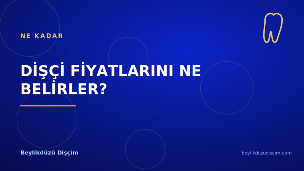 Beylikdüzü’nde Dişçi Fiyatlarını Ne Belirler?