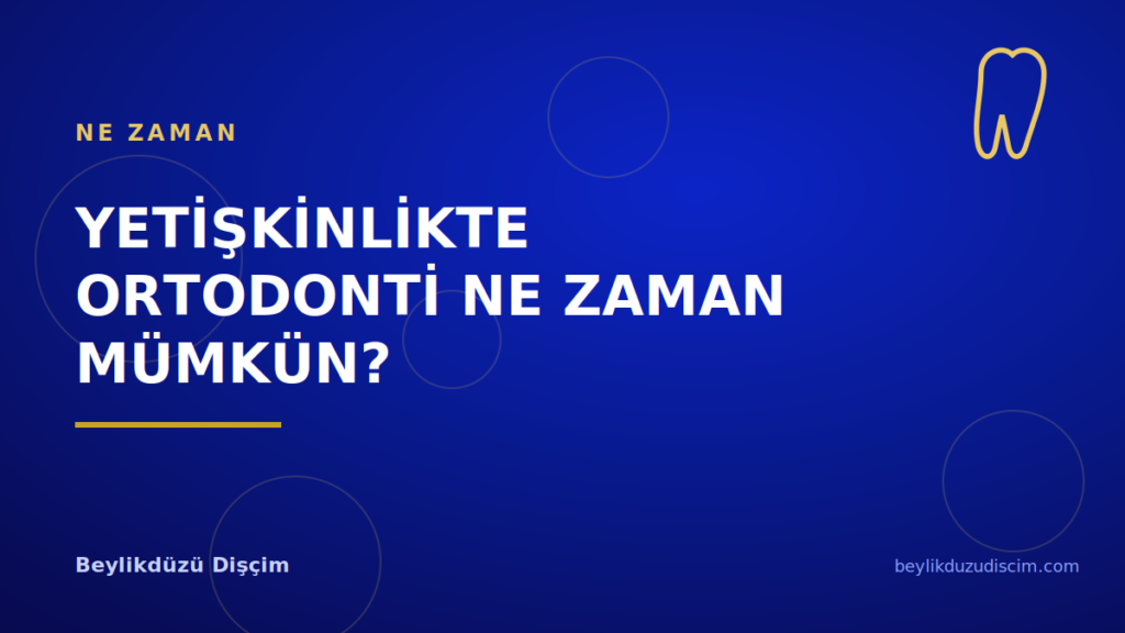 Yetişkinlikte Ortodonti Ne Zaman Mümkün?
