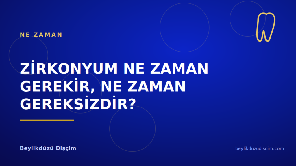 Zirkonyum Ne Zaman Gerekir, Ne Zaman Gereksizdir?